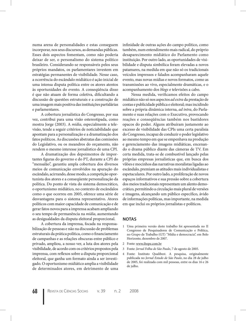 Considerando-se responsáveis pelos seus próprios mandatos, os parlamentares investem em estratégias permanentes de visibilidade.