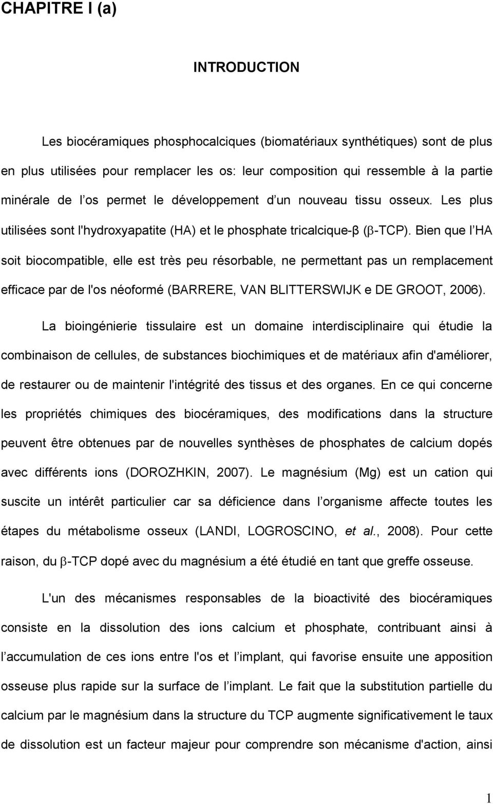 Bien que l HA soit biocompatible, elle est très peu résorbable, ne permettant pas un remplacement efficace par de l'os néoformé (BARRERE, VAN BLITTERSWIJK e DE GROOT, 2006).