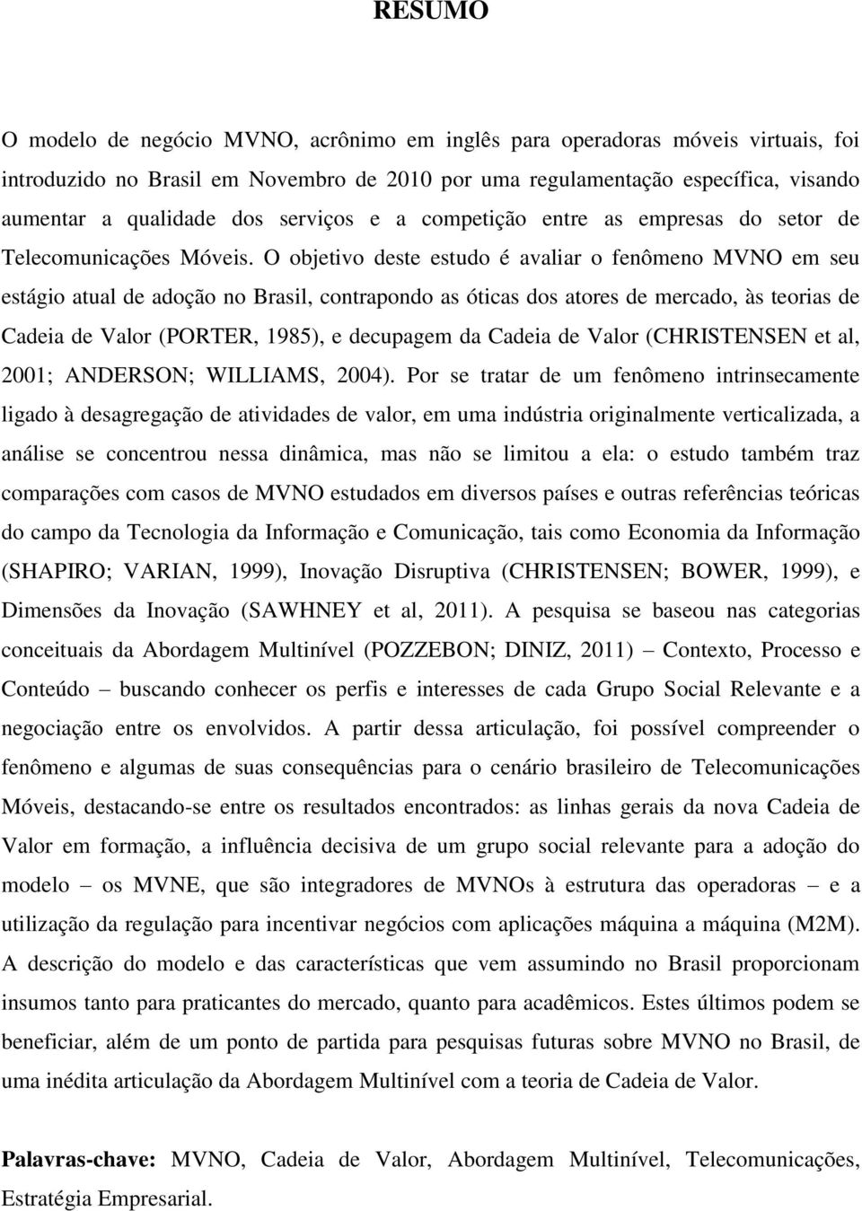 O objetivo deste estudo é avaliar o fenômeno MVNO em seu estágio atual de adoção no Brasil, contrapondo as óticas dos atores de mercado, às teorias de Cadeia de Valor (PORTER, 1985), e decupagem da