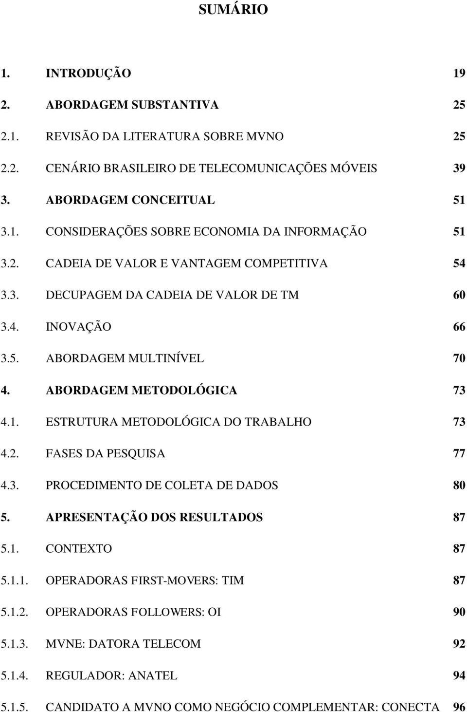 ESTRUTURA METODOLÓGICA DO TRABALHO 73 4.2. FASES DA PESQUISA 77 4.3. PROCEDIMENTO DE COLETA DE DADOS 80 5. APRESENTAÇÃO DOS RESULTADOS 87 5.1. CONTEXTO 87 5.1.1. OPERADORAS FIRST-MOVERS: TIM 87 5.