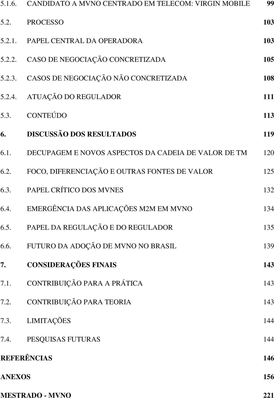 3. PAPEL CRÍTICO DOS MVNES 132 6.4. EMERGÊNCIA DAS APLICAÇÕES M2M EM MVNO 134 6.5. PAPEL DA REGULAÇÃO E DO REGULADOR 135 6.6. FUTURO DA ADOÇÃO DE MVNO NO BRASIL 139 7.