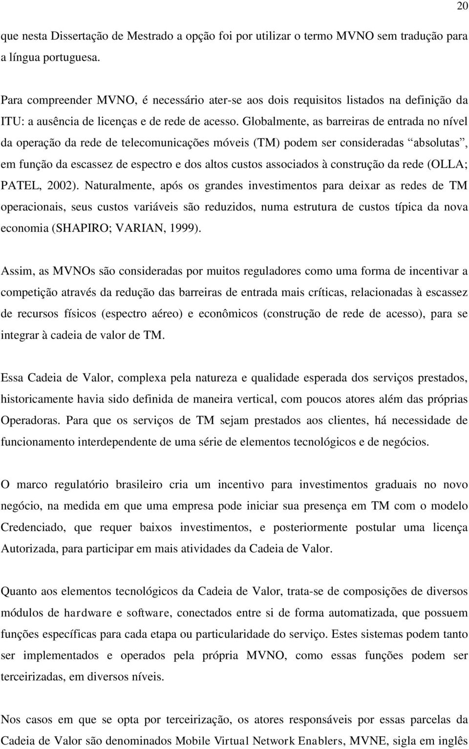 Globalmente, as barreiras de entrada no nível da operação da rede de telecomunicações móveis (TM) podem ser consideradas absolutas, em função da escassez de espectro e dos altos custos associados à