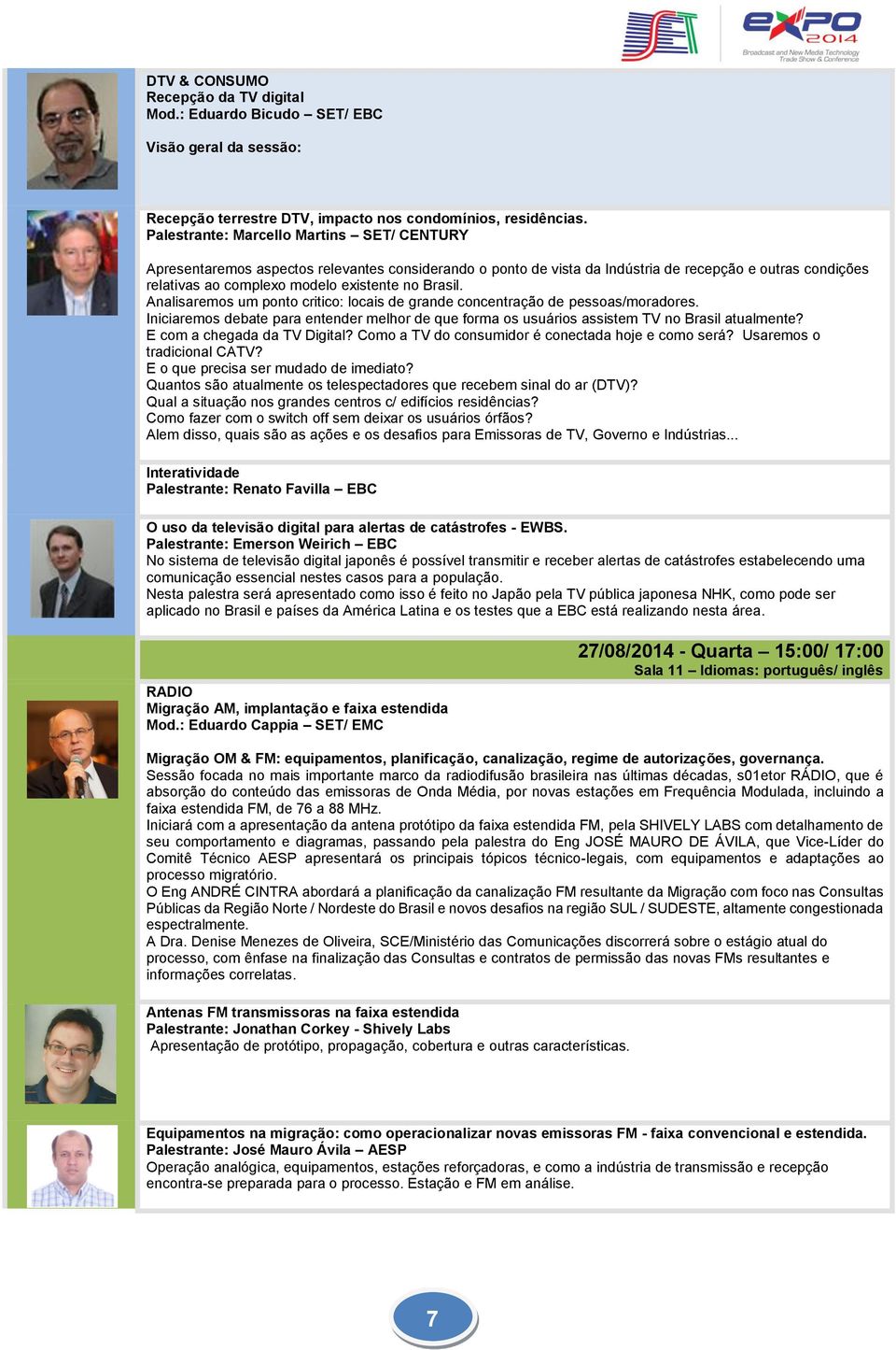 Brasil. Analisaremos um ponto critico: locais de grande concentração de pessoas/moradores. Iniciaremos debate para entender melhor de que forma os usuários assistem TV no Brasil atualmente?