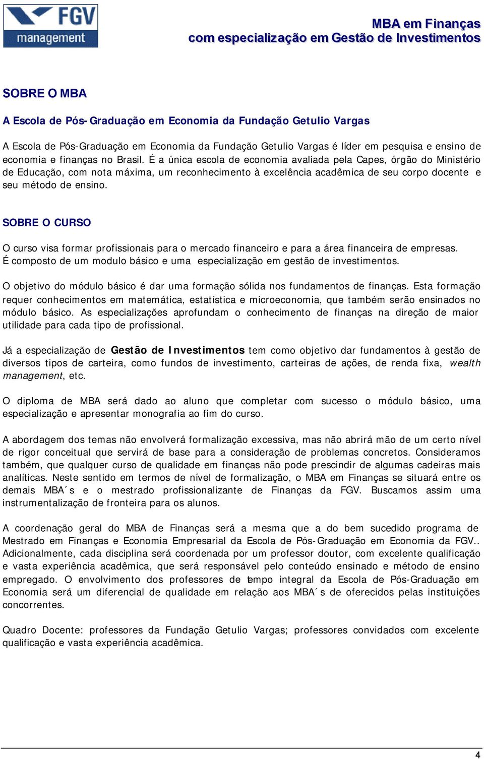 SOBRE O CURSO O curso visa formar profissionais para o mercado financeiro e para a área financeira de empresas. É composto de um modulo básico e uma especialização em gestão de investimentos.