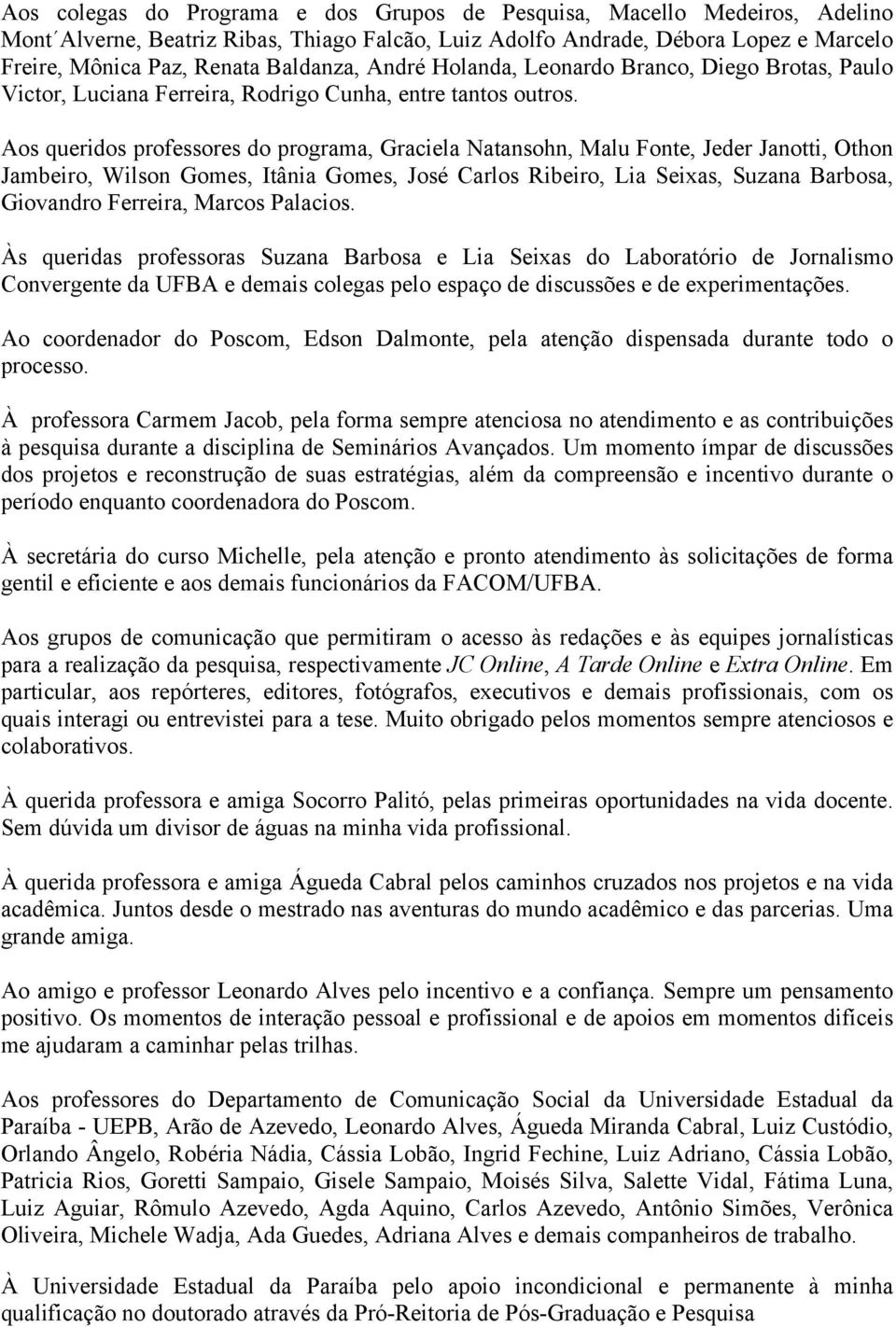 Aos queridos professores do programa, Graciela Natansohn, Malu Fonte, Jeder Janotti, Othon Jambeiro, Wilson Gomes, Itânia Gomes, José Carlos Ribeiro, Lia Seixas, Suzana Barbosa, Giovandro Ferreira,