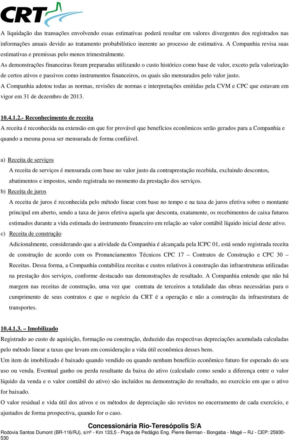 As demonstrações financeiras foram preparadas utilizando o custo histórico como base de valor, exceto pela valorização de certos ativos e passivos como instrumentos financeiros, os quais são