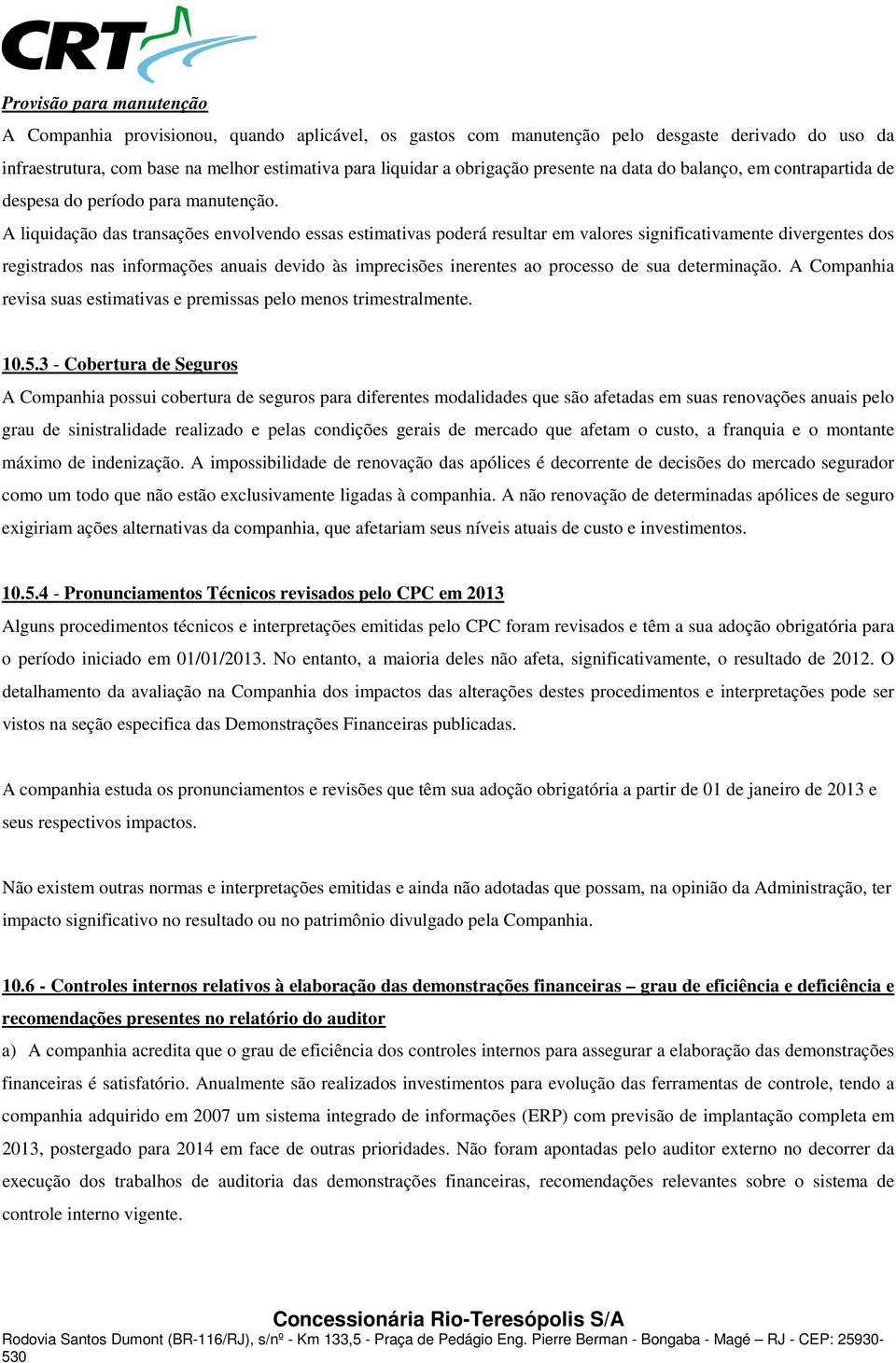 A liquidação das transações envolvendo essas estimativas poderá resultar em valores significativamente divergentes dos registrados nas informações anuais devido às imprecisões inerentes ao processo