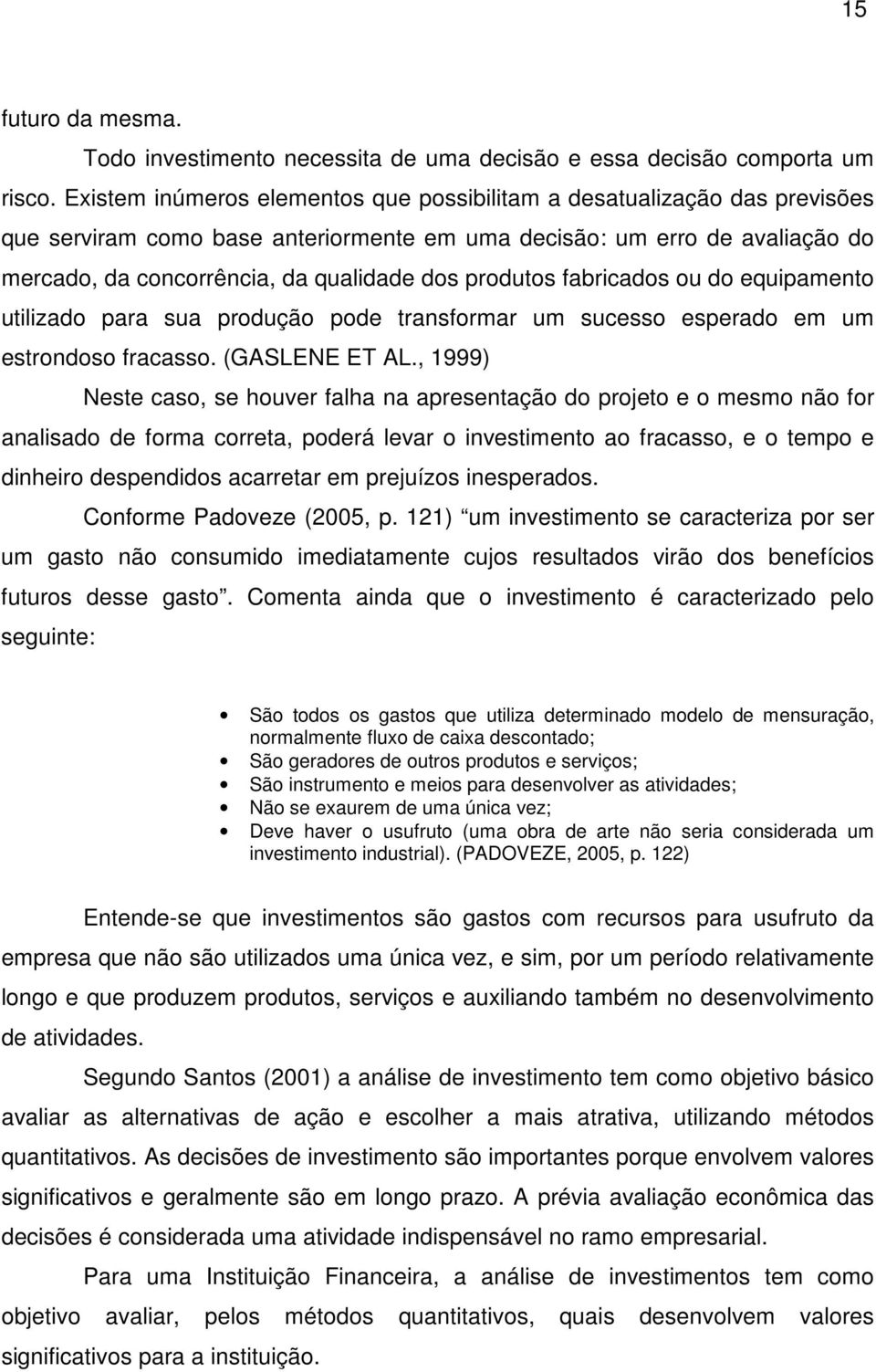 produtos fabricados ou do equipamento utilizado para sua produção pode transformar um sucesso esperado em um estrondoso fracasso. (GASLENE ET AL.