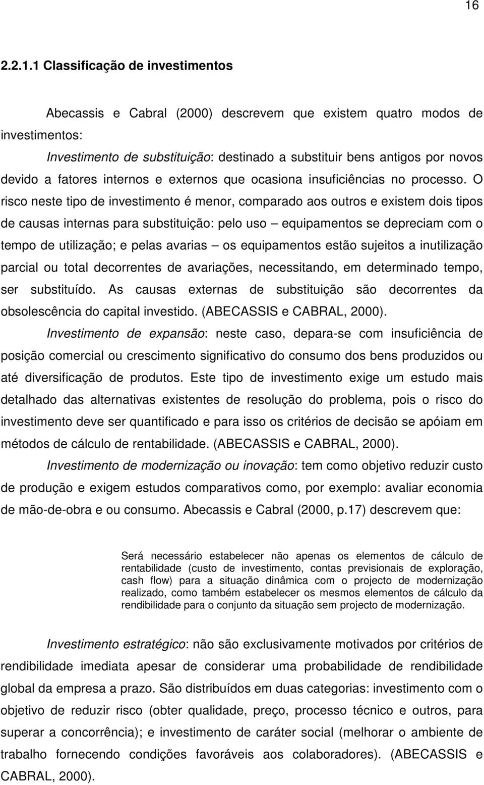 O risco neste tipo de investimento é menor, comparado aos outros e existem dois tipos de causas internas para substituição: pelo uso equipamentos se depreciam com o tempo de utilização; e pelas