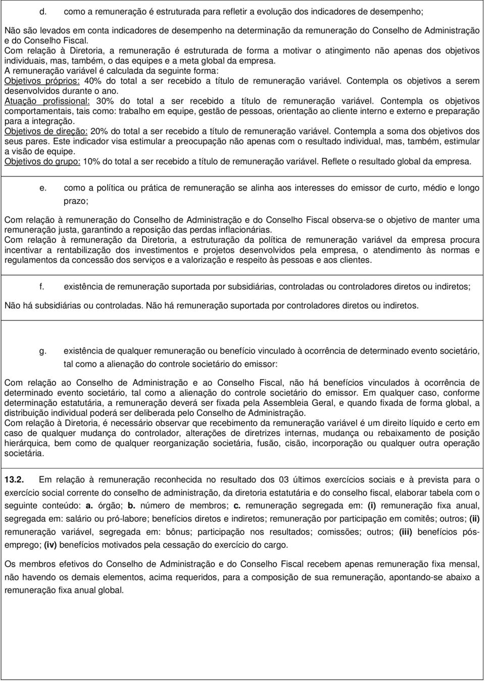 Com relação à Diretoria, a remuneração é estruturada de forma a motivar o atingimento não apenas dos objetivos individuais, mas, também, o das equipes e a meta global da empresa.