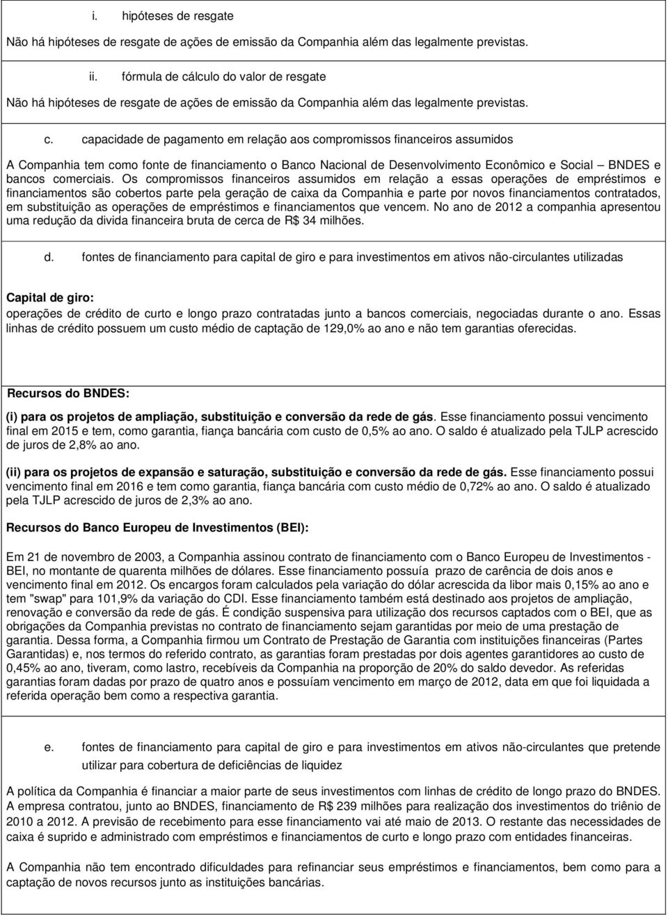 lculo do valor de resgate Não há hipóteses de resgate de ações de emissão da Companhia além das legalmente previstas. c.