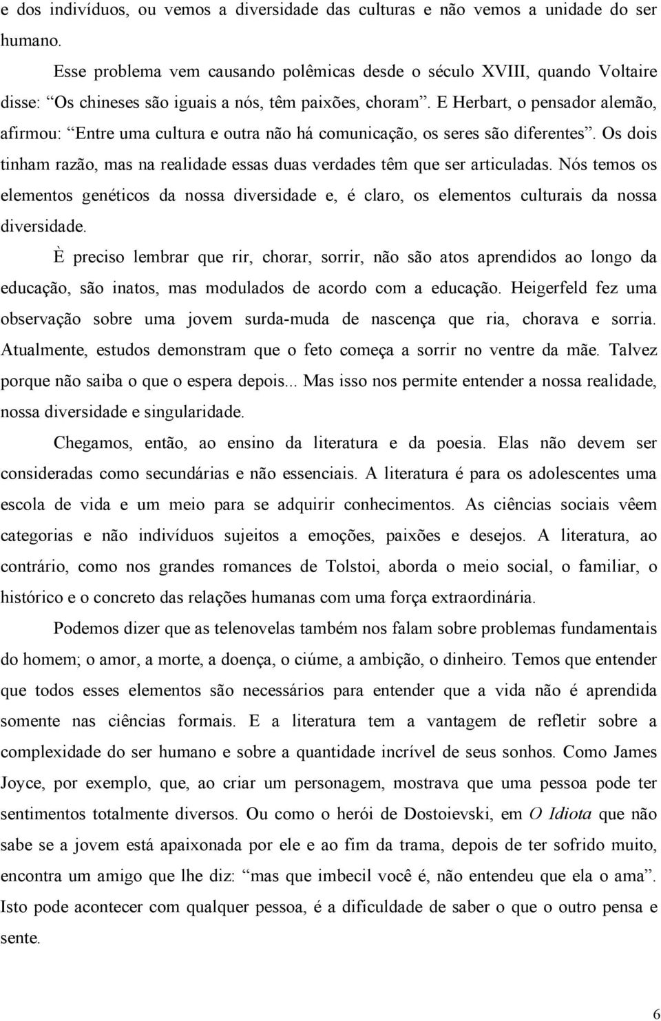 E Herbart, o pensador alemão, afirmou: Entre uma cultura e outra não há comunicação, os seres são diferentes. Os dois tinham razão, mas na realidade essas duas verdades têm que ser articuladas.