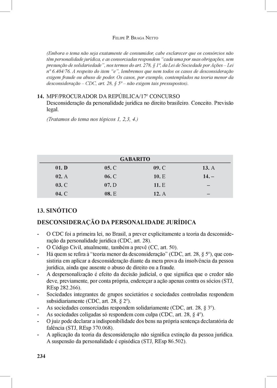 de solidariedade, nos termos do art. 278, 1º, da Lei de Sociedade por Ações Lei nº 6.404/76. A respeito do item e, lembremos que nem todos os casos de desconsideração exigem fraude ou abuso de poder.