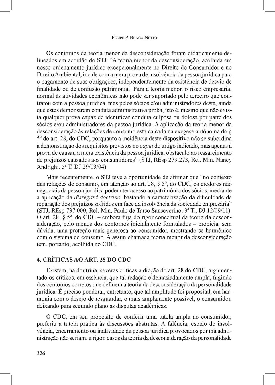 excepcionalmente no Direito do Consumidor e no Direito Ambiental, incide com a mera prova de insolvência da pessoa jurídica para o pagamento de suas obrigações, independentemente da existência de