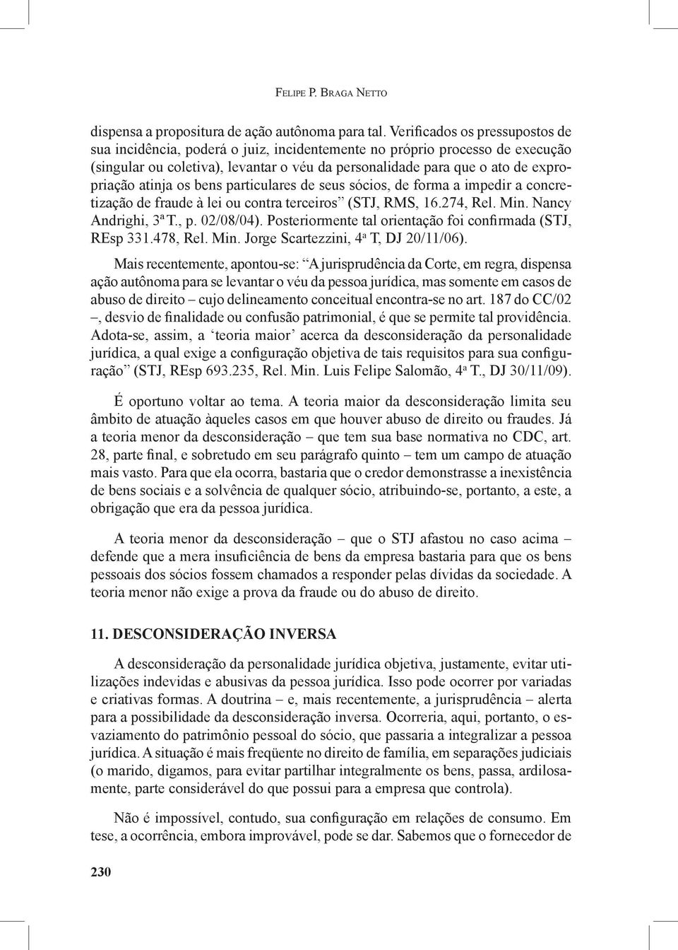 atinja os bens particulares de seus sócios, de forma a impedir a concretização de fraude à lei ou contra terceiros (STJ, RMS, 16.274, Rel. Min. Nancy Andrighi, 3ª T., p. 02/08/04).