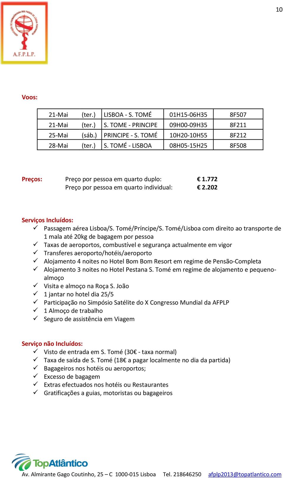 Tomé/Lisboa com direito ao transporte de 1 mala até 20kg de bagagem por pessoa Taxas de aeroportos, combustível e segurança actualmente em vigor Transferes aeroporto/hotéis/aeroporto Alojamento 4