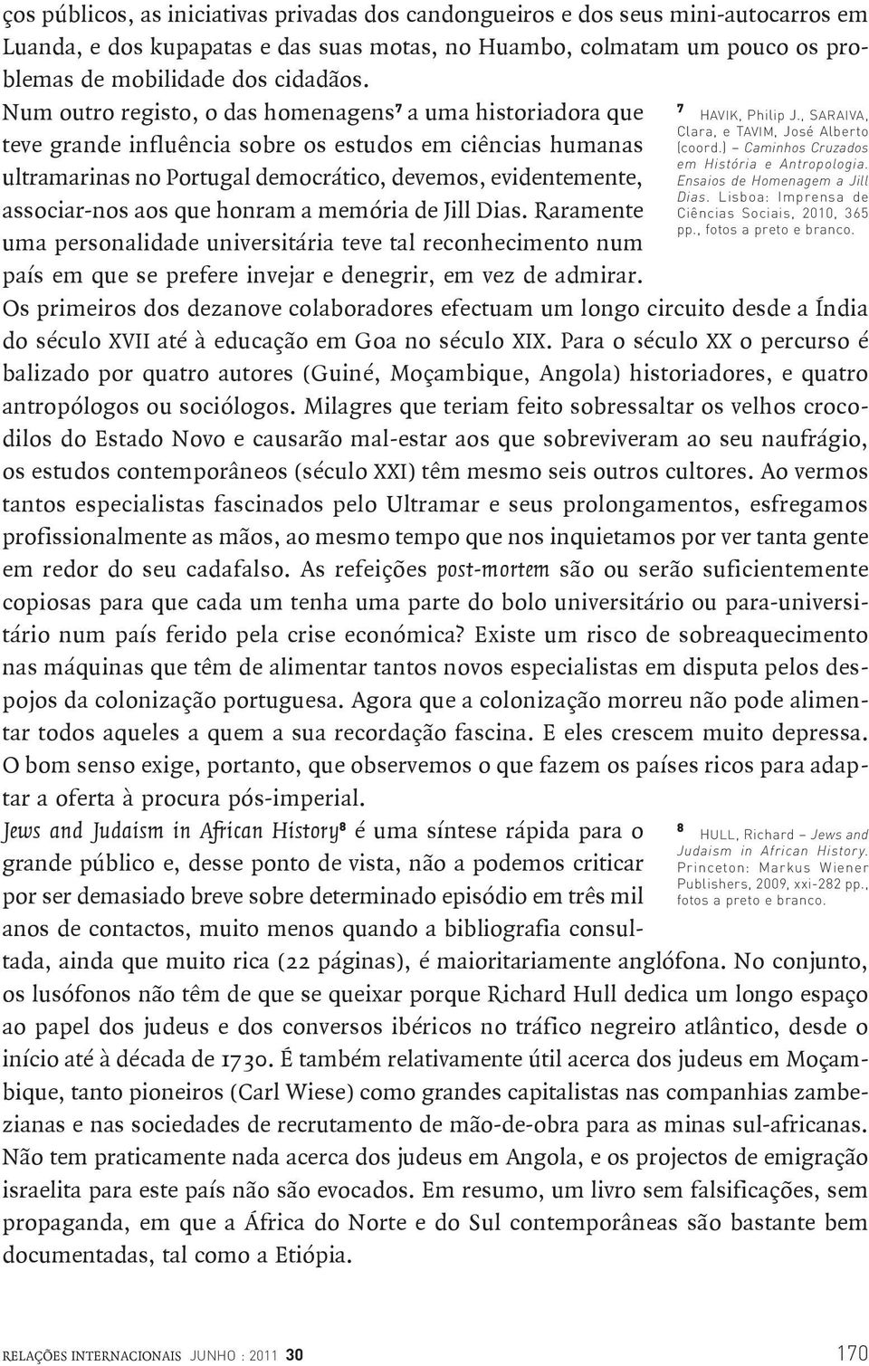 que honram a memória de Jill Dias. Raramente uma personalidade universitária teve tal reconhecimento num país em que se prefere invejar e denegrir, em vez de admirar.