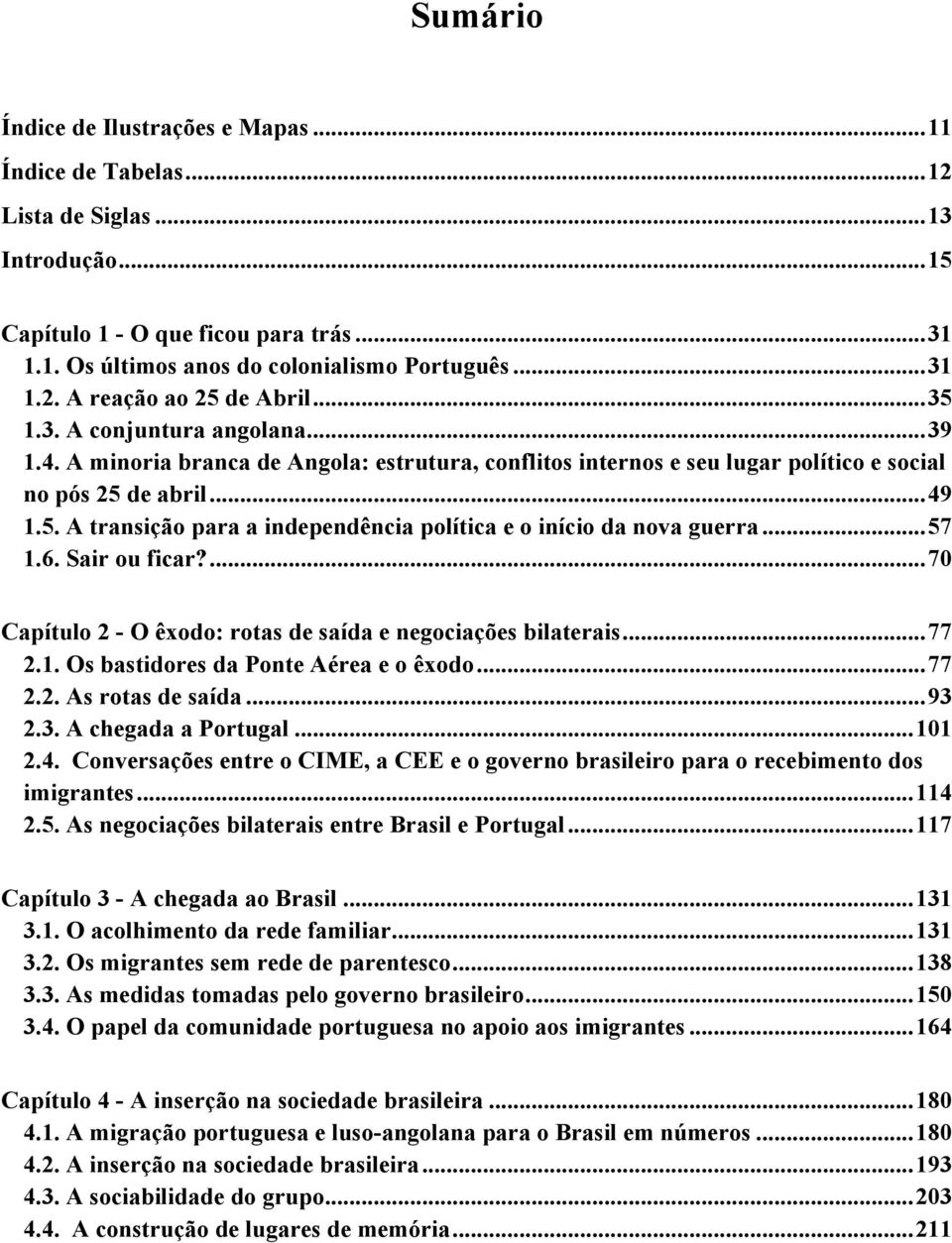 .. 57 1.6. Sair ou ficar?... 70 Capítulo 2 - O êxodo: rotas de saída e negociações bilaterais... 77 2.1. Os bastidores da Ponte Aérea e o êxodo... 77 2.2. As rotas de saída... 93 