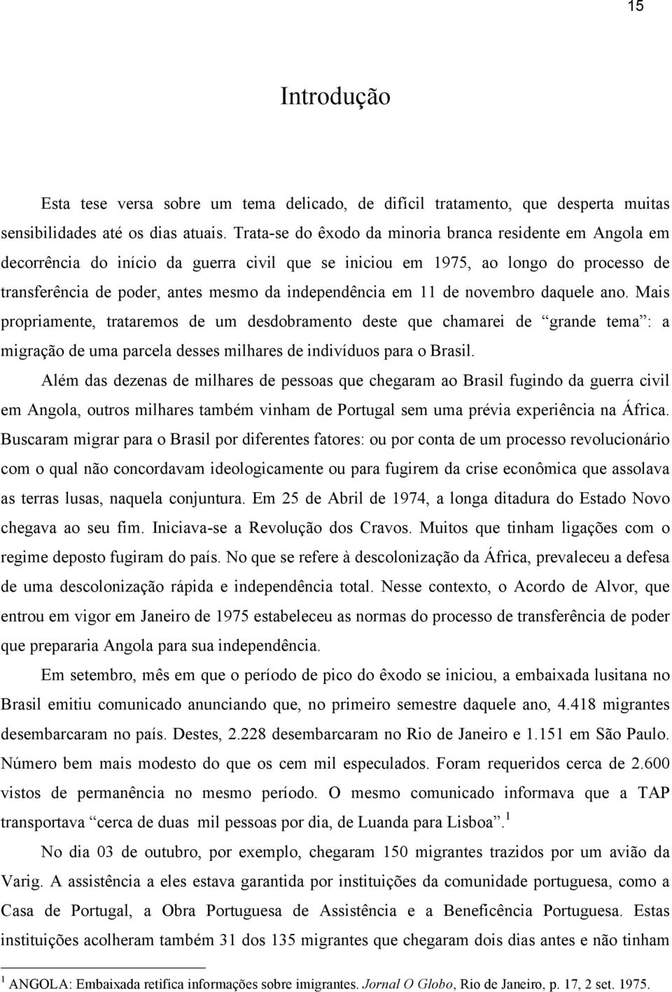 em 11 de novembro daquele ano. Mais propriamente, trataremos de um desdobramento deste que chamarei de grande tema : a migração de uma parcela desses milhares de indivíduos para o Brasil.