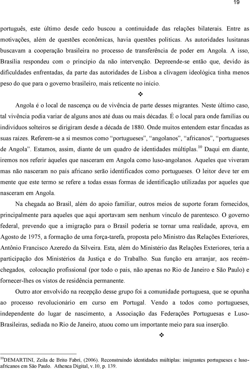 Depreende-se então que, devido às dificuldades enfrentadas, da parte das autoridades de Lisboa a clivagem ideológica tinha menos peso do que para o governo brasileiro, mais reticente no início.