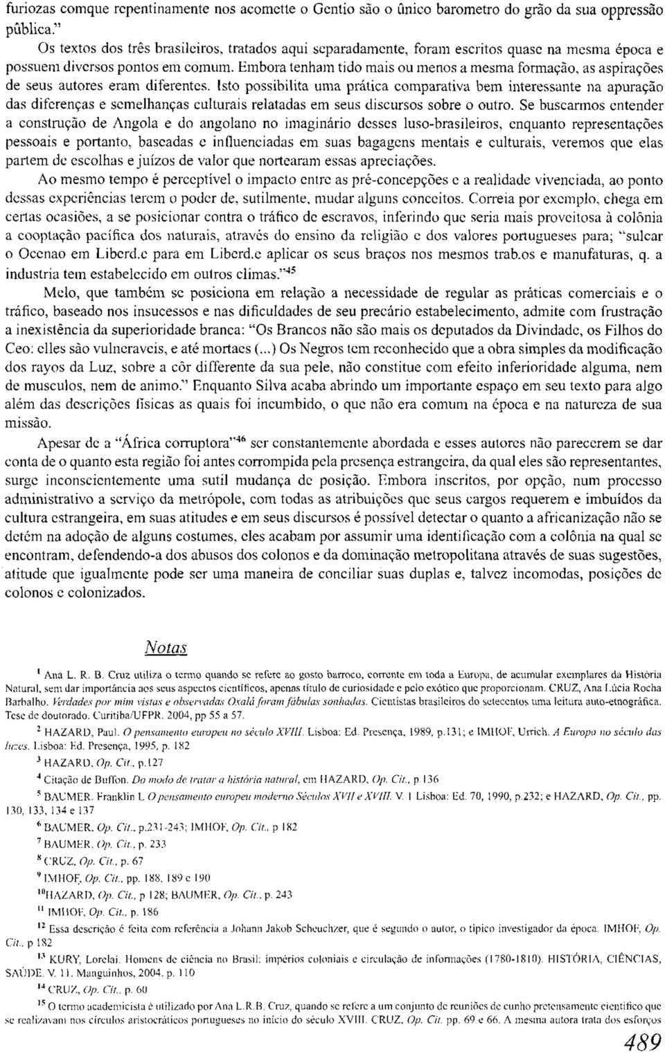 Embora tenham tido mais ou menos a mesma formação, as aspirações de seus autores eram diferentes.