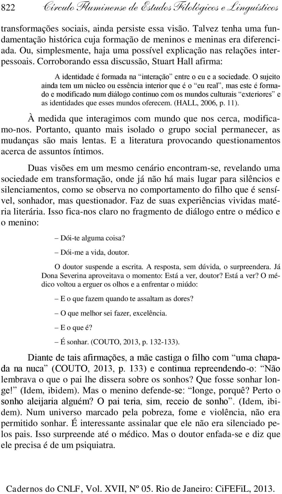 Corroborando essa discussão, Stuart Hall afirma: A identidade é formada na interação entre o eu e a sociedade.