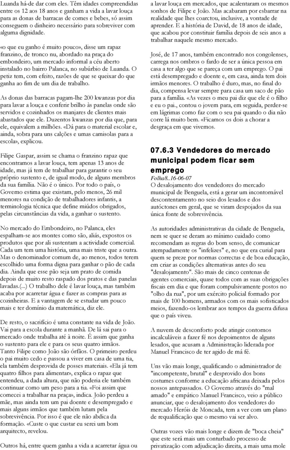 dignidade. «o que eu ganho é muito pouco», disse um rapaz franzino, de tronco nu, abordado na praça do embondeiro, um mercado informal a céu aberto instalado no bairro Palanca, no subúrbio de Luanda.