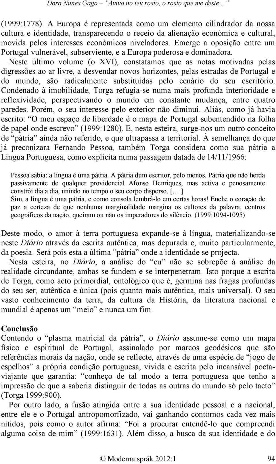 Emerge a oposição entre um Portugal vulnerável, subserviente, e a Europa poderosa e dominadora.