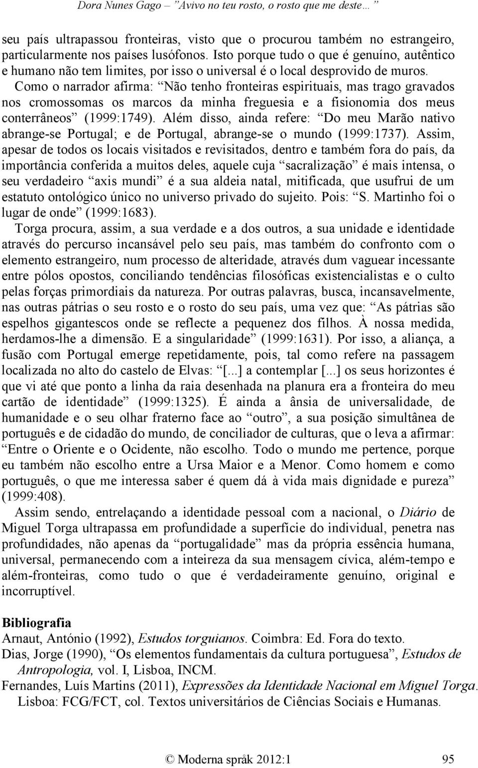 Como o narrador afirma: Não tenho fronteiras espirituais, mas trago gravados nos cromossomas os marcos da minha freguesia e a fisionomia dos meus conterrâneos (1999:1749).