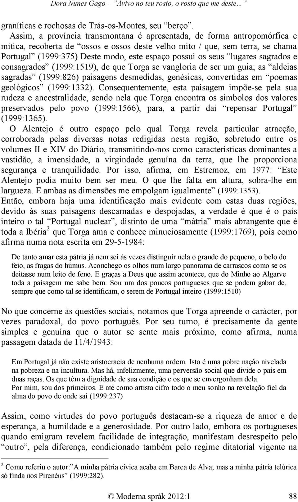 possui os seus lugares sagrados e consagrados (1999:1519), de que Torga se vangloria de ser um guia; as aldeias sagradas (1999:826) paisagens desmedidas, genésicas, convertidas em poemas geológicos