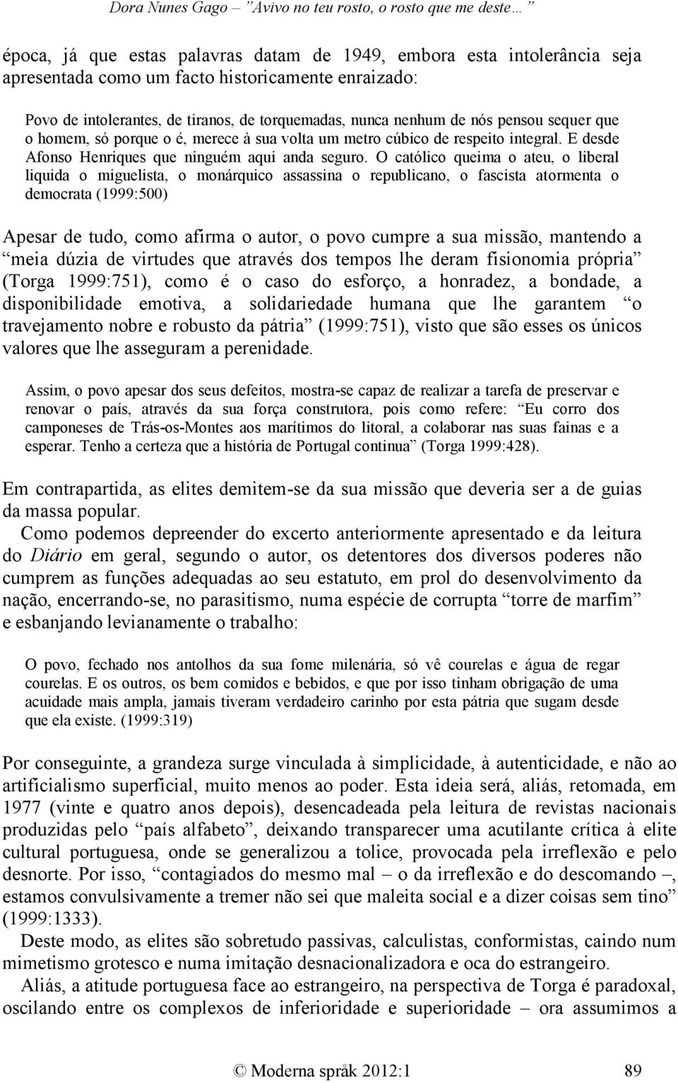 O católico queima o ateu, o liberal liquida o miguelista, o monárquico assassina o republicano, o fascista atormenta o democrata (1999:500) Apesar de tudo, como afirma o autor, o povo cumpre a sua