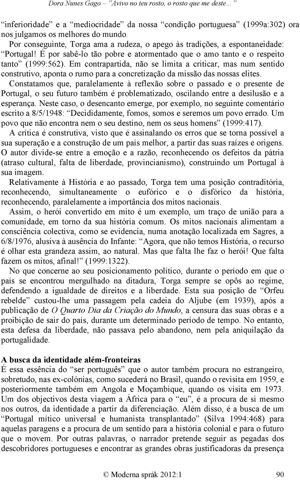 Em contrapartida, não se limita a criticar, mas num sentido construtivo, aponta o rumo para a concretização da missão das nossas elites.