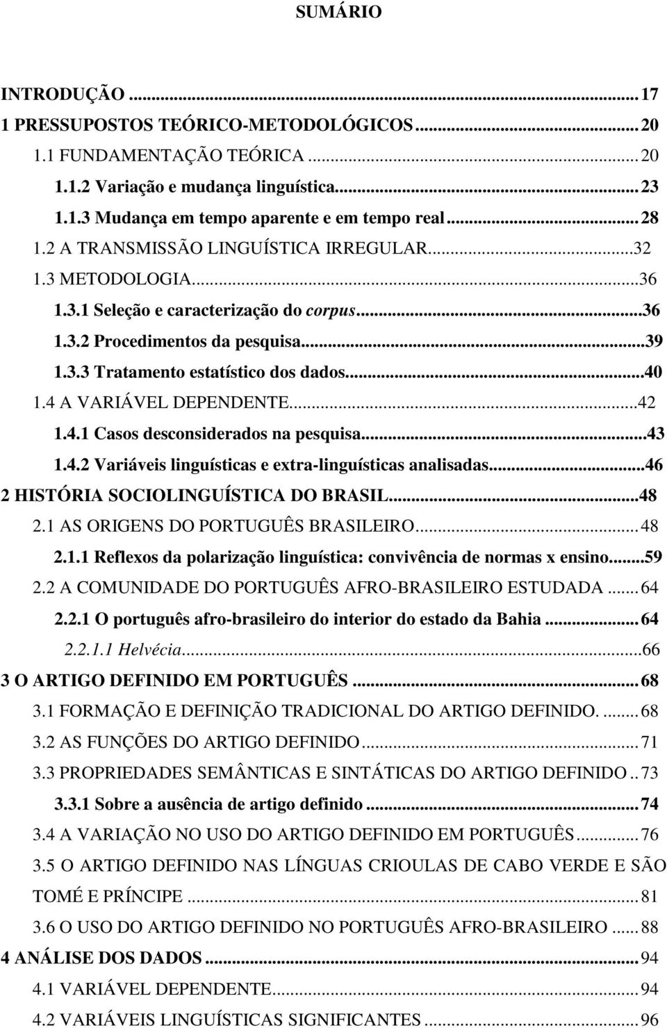 4 A VARIÁVEL DEPENDENTE...42 1.4.1 Casos desconsiderados na pesquisa...43 1.4.2 Variáveis linguísticas e extra-linguísticas analisadas...46 2 HISTÓRIA SOCIOLINGUÍSTICA DO BRASIL...48 2.