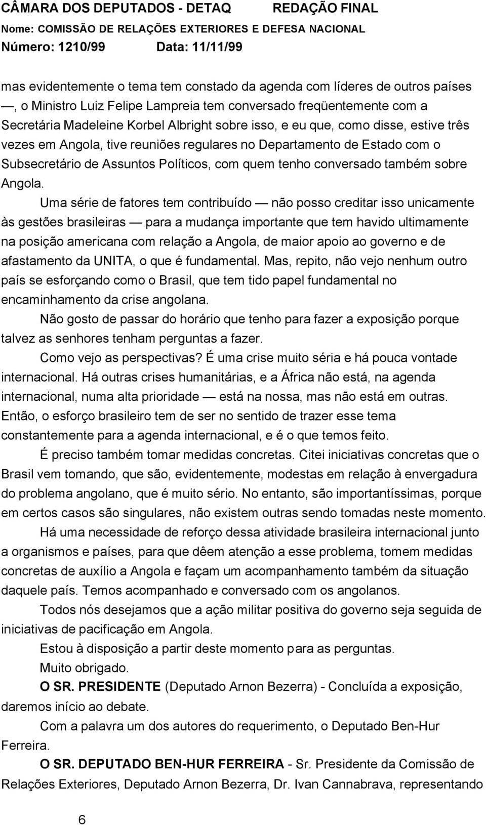 Uma série de fatores tem contribuído não posso creditar isso unicamente às gestões brasileiras para a mudança importante que tem havido ultimamente na posição americana com relação a Angola, de maior