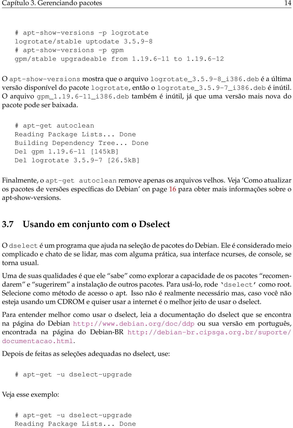 deb também é inútil, já que uma versão mais nova do pacote pode ser baixada. # apt-get autoclean Reading Package Lists... Done Building Dependency Tree... Done Del gpm 1.19.