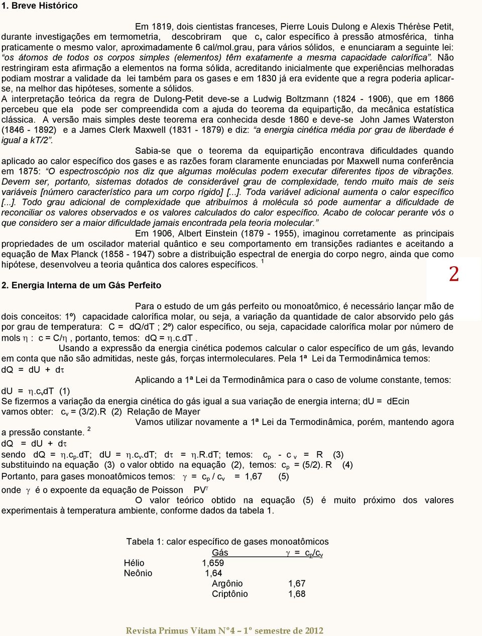 Não estingiam esta afimação a elementos na foma sólida, aeditando iniialmente que expeiênias melhoadas podiam mosta a validade da lei também paa os gases e em 80 já ea evidente que a ega podeia