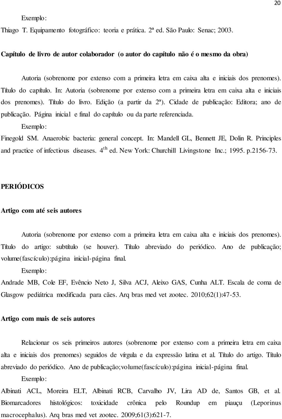 In: Autoria (sobrenome por extenso com a primeira letra em caixa alta e iniciais dos prenomes). Título do livro. Edição (a partir da 2ª). Cidade de publicação: Editora; ano de publicação.