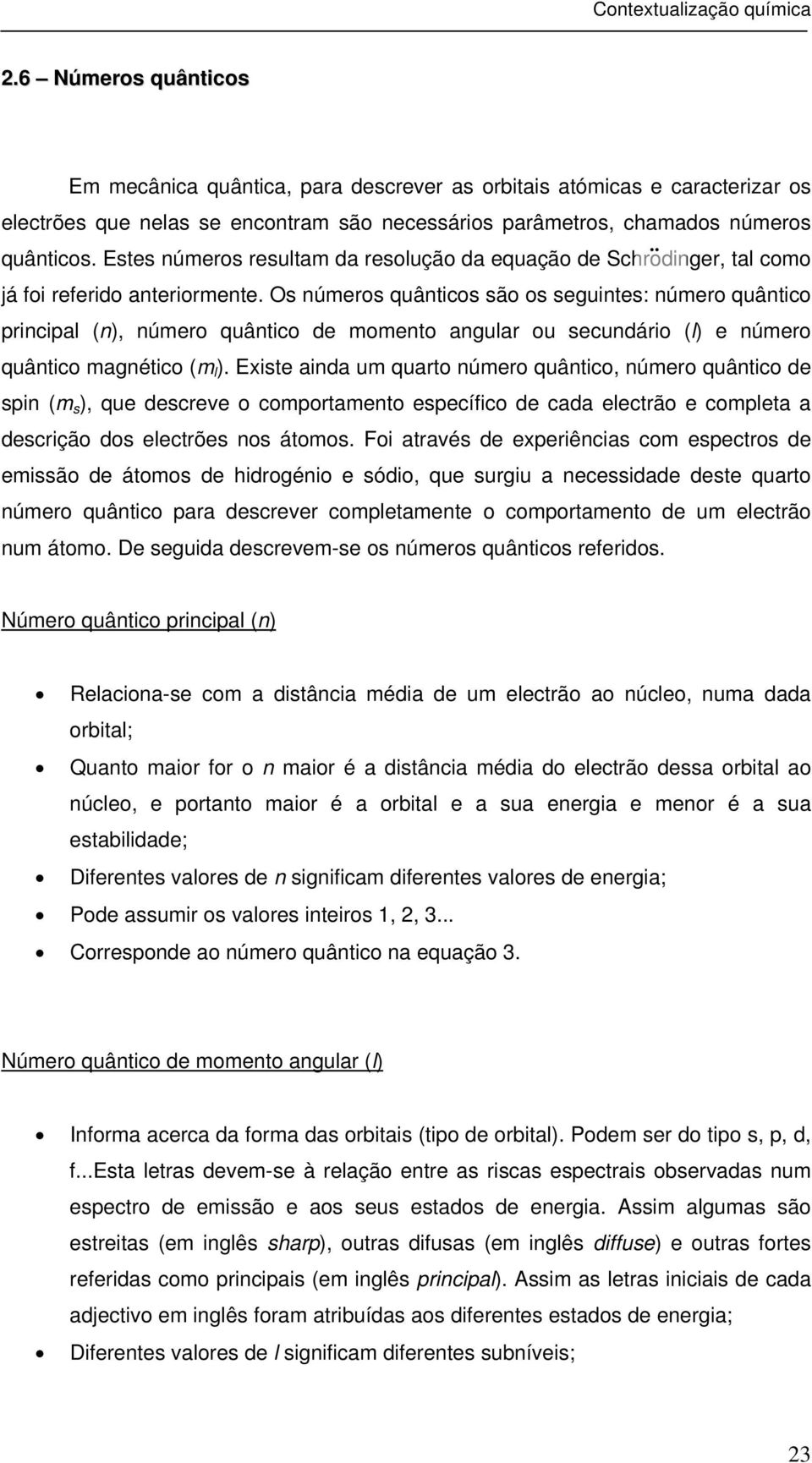 Os números quânticos são os seguintes: número quântico principal (n), número quântico de momento angular ou secundário (l) e número quântico magnético (m l ).