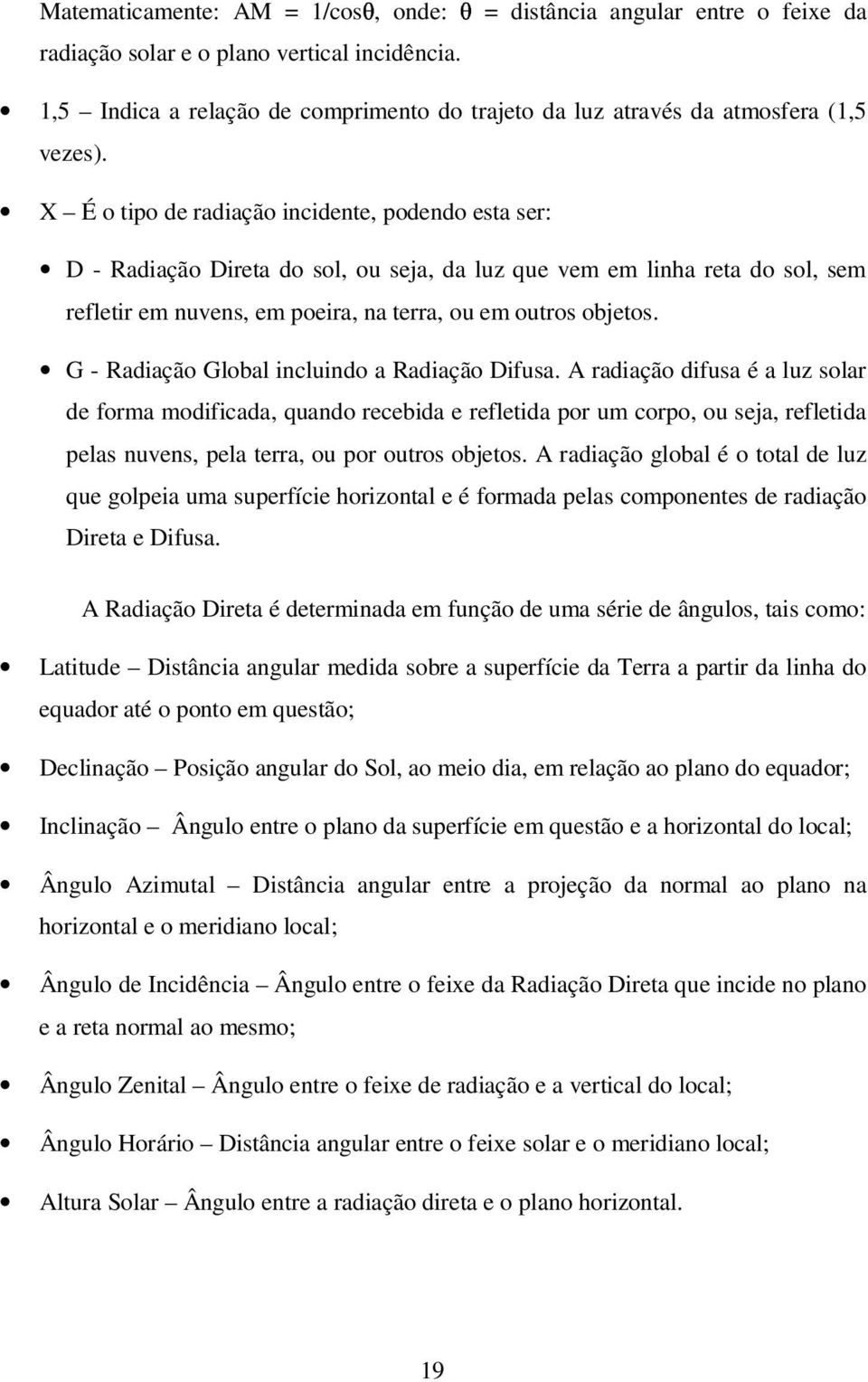 X É o tipo de radiação incidente, podendo esta ser: D - Radiação Direta do sol, ou seja, da luz que vem em linha reta do sol, sem refletir em nuvens, em poeira, na terra, ou em outros objetos.