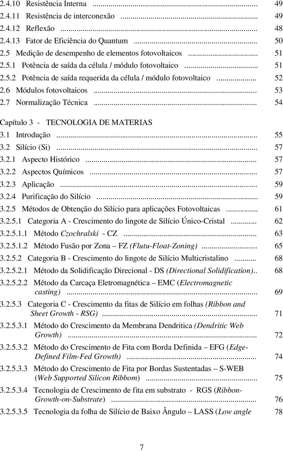 .. 54 Capítulo 3 - TECNOLOGIA DE MATERIAS 3.1 Introdução... 55 3.2 Silício (Si)... 57 3.2.1 Aspecto Histórico... 57 3.2.2 Aspectos Químicos... 57 3.2.3 Aplicação... 59 3.2.4 Purificação do Silício.