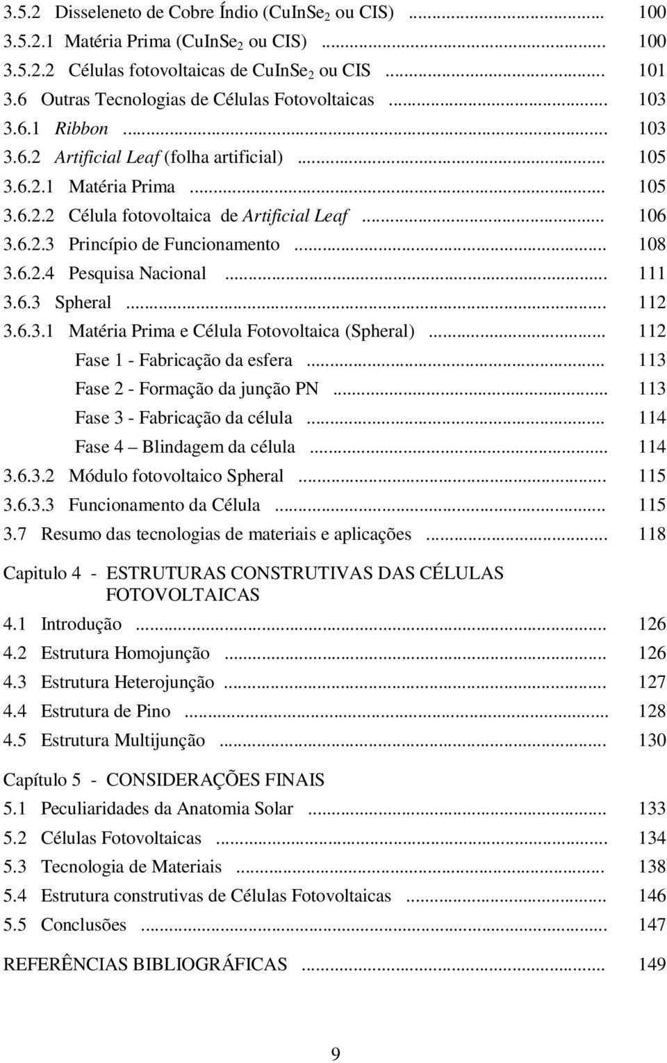 .. 106 3.6.2.3 Princípio de Funcionamento... 108 3.6.2.4 Pesquisa Nacional... 111 3.6.3 Spheral... 112 3.6.3.1 Matéria Prima e Célula Fotovoltaica (Spheral)... 112 Fase 1 - Fabricação da esfera.