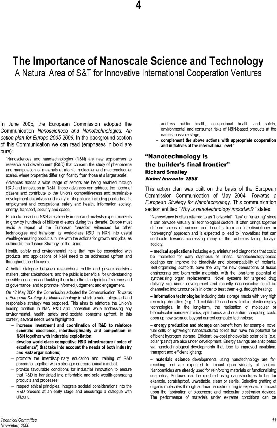 In the background section of this Communication we can read (emphases in bold are ours): Nanosciences and nanotechnologies (N&N) are new approaches to research and development (R&D) that concern the