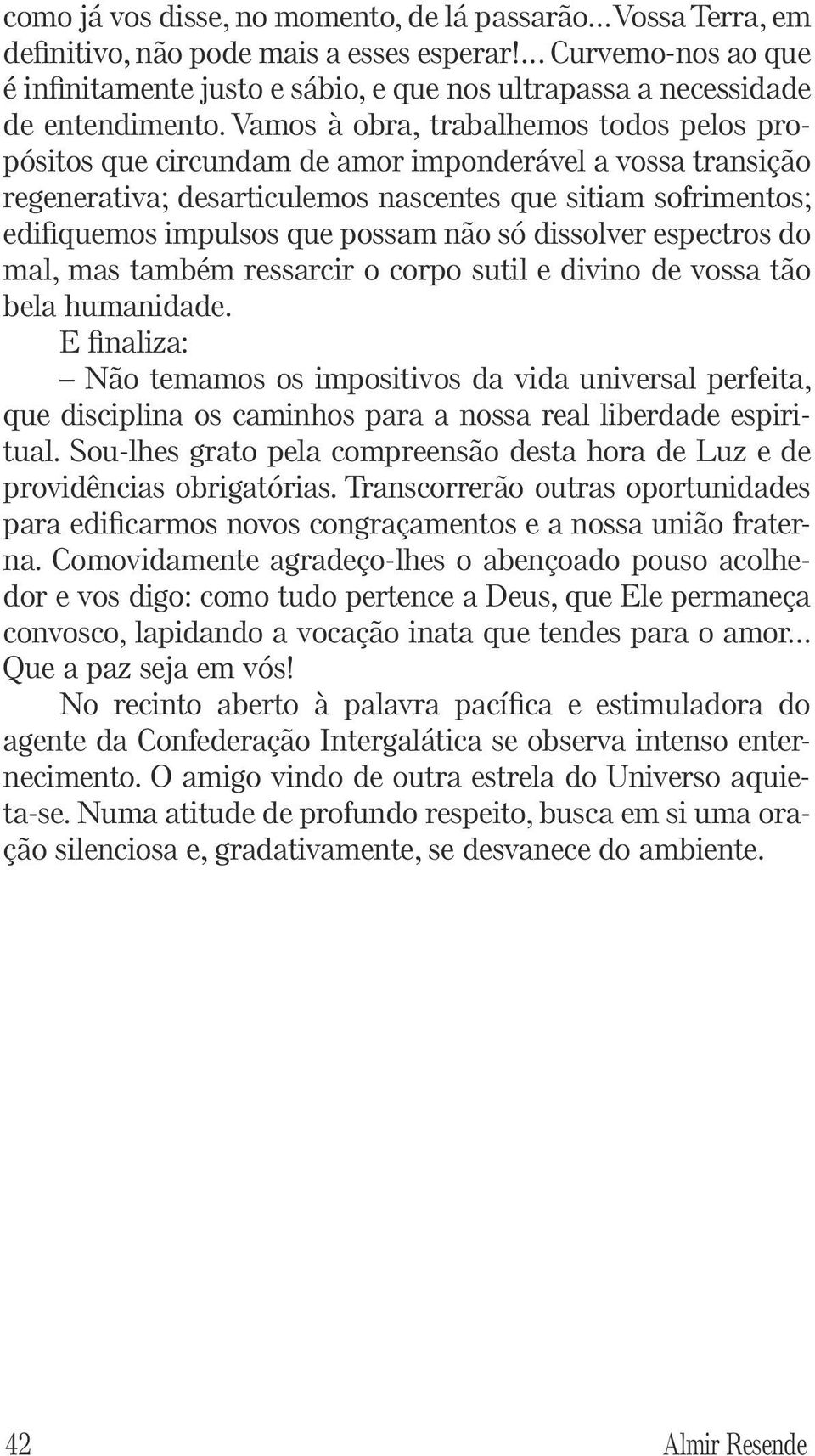 Vamos à obra, trabalhemos todos pelos propósitos que circundam de amor imponderável a vossa transição regenerativa; desarticulemos nascentes que sitiam sofrimentos; edifiquemos impulsos que possam