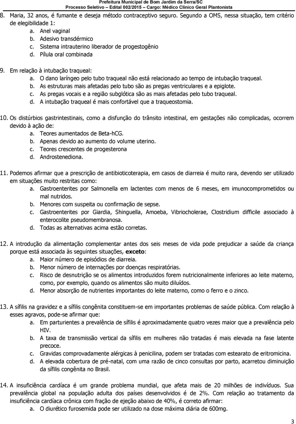 b. As estruturas mais afetadas pelo tubo são as pregas ventriculares e a epiglote. c. As pregas vocais e a região subglótica são as mais afetadas pelo tubo traqueal. d.