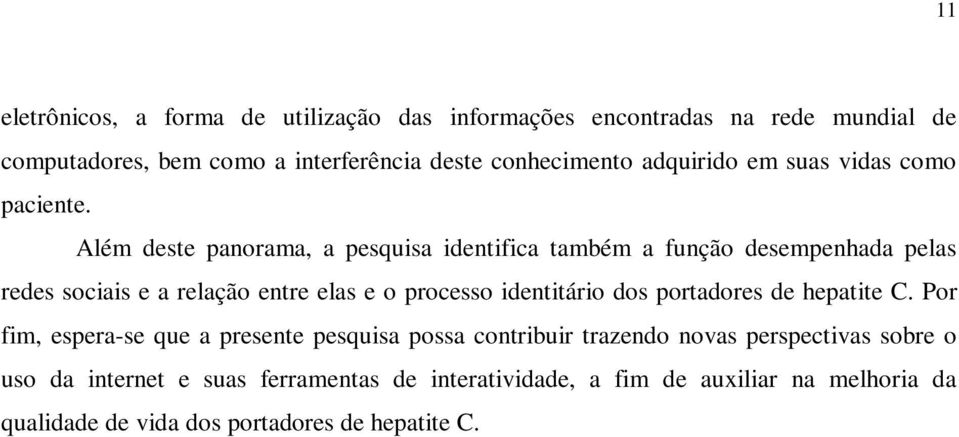 Além deste panorama, a pesquisa identifica também a função desempenhada pelas redes sociais e a relação entre elas e o processo identitário dos