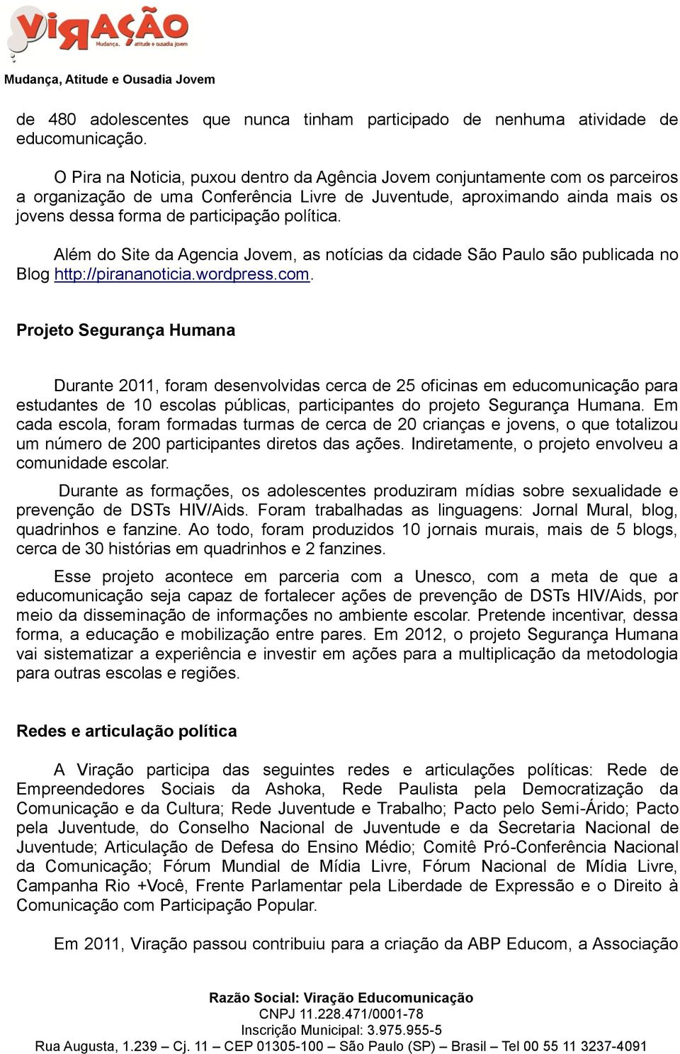 política. Além do Site da Agencia Jovem, as notícias da cidade São Paulo são publicada no Blog http://pirananoticia.wordpress.com.