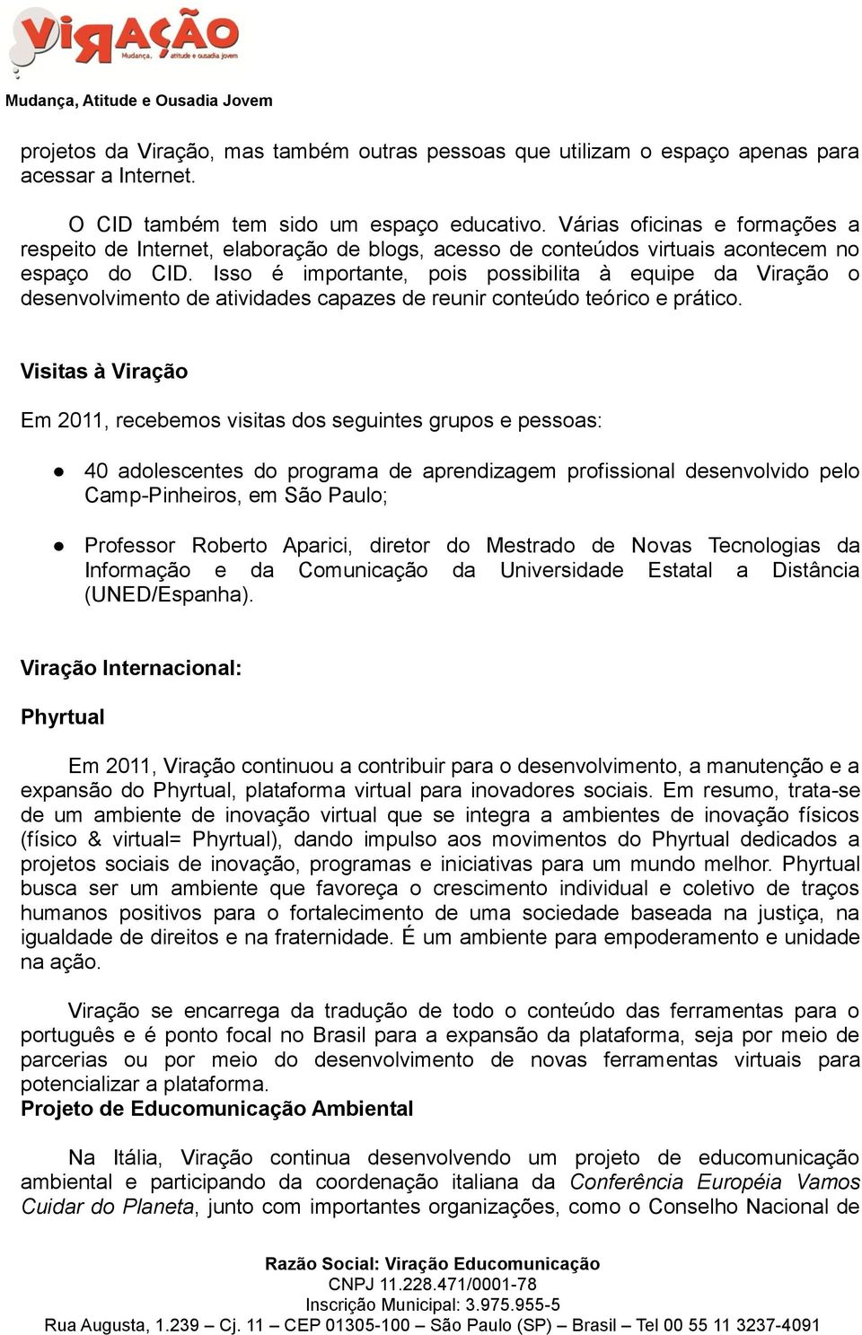 Isso é importante, pois possibilita à equipe da Viração o desenvolvimento de atividades capazes de reunir conteúdo teórico e prático.