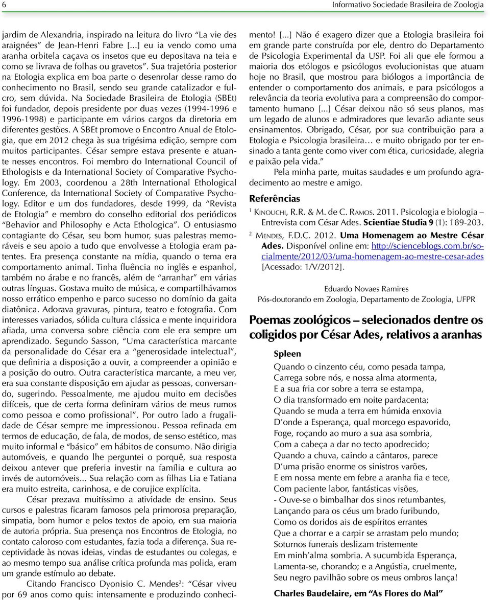 Sua trajetória posterior na Etologia explica em boa parte o desenrolar desse ramo do conhecimento no Brasil, sendo seu grande catalizador e fulcro, sem dúvida.