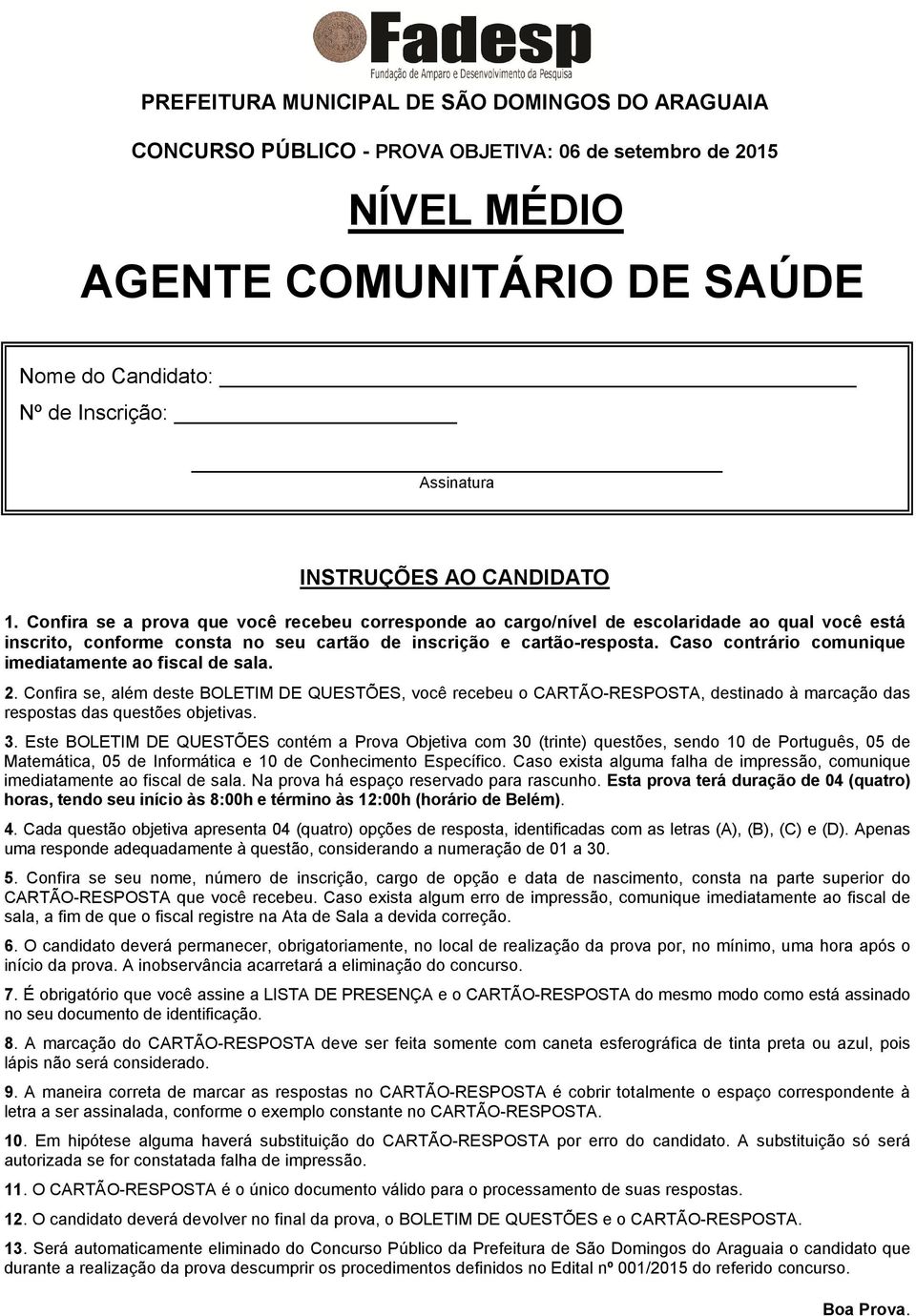 Caso contrário comunique imediatamente ao fiscal de sala. 2. Confira se, além deste BOLETIM DE QUESTÕES, você recebeu o CARTÃO-RESPOSTA, destinado à marcação das respostas das questões objetivas. 3.