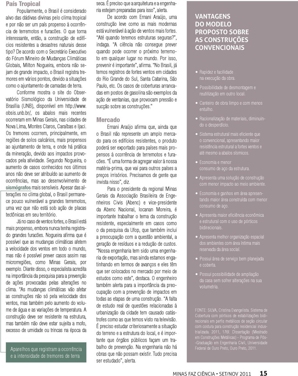 De acordo com o Secretário Executivo do Fórum Mineiro de Mudanças Climáticas Globais, Milton Nogueira, embora não sejam de grande impacto, o Brasil registra tremores em vários pontos, devido a